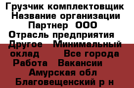 Грузчик-комплектовщик › Название организации ­ Партнер, ООО › Отрасль предприятия ­ Другое › Минимальный оклад ­ 1 - Все города Работа » Вакансии   . Амурская обл.,Благовещенский р-н